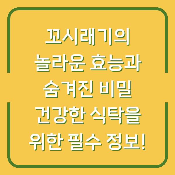 꼬시래기의 놀라운 효능과 숨겨진 비밀 건강한 식탁을 위한 필수 정보!
