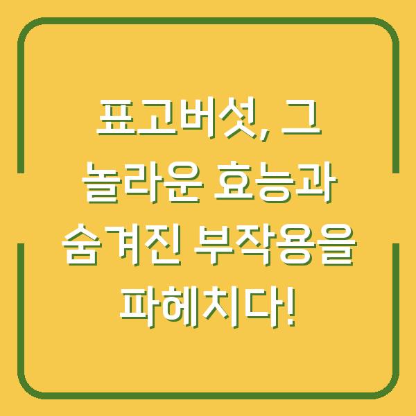 표고버섯, 그 놀라운 효능과 숨겨진 부작용을 파헤치다!