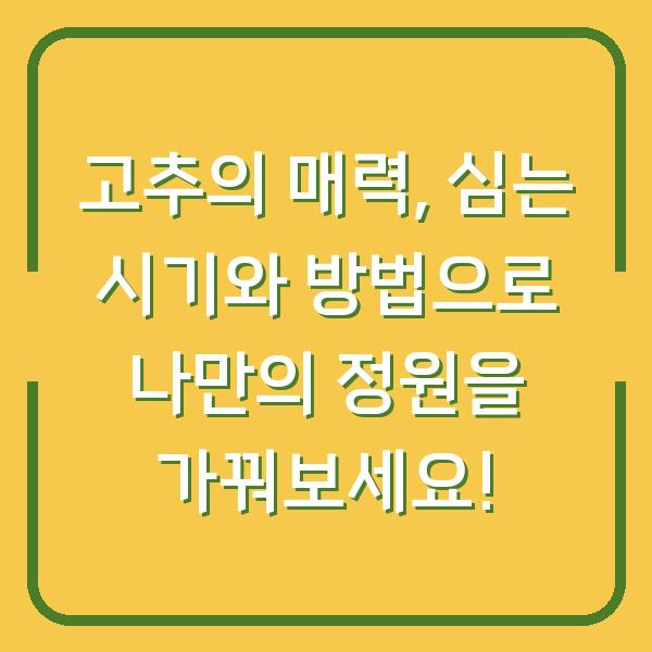 고추의 매력, 심는 시기와 방법으로 나만의 정원을 가꿔보세요!
