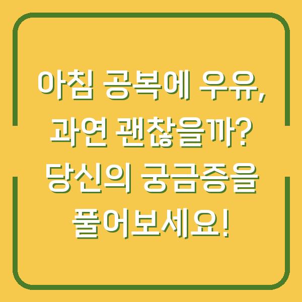 아침 공복에 우유, 과연 괜찮을까? 당신의 궁금증을 풀어보세요!