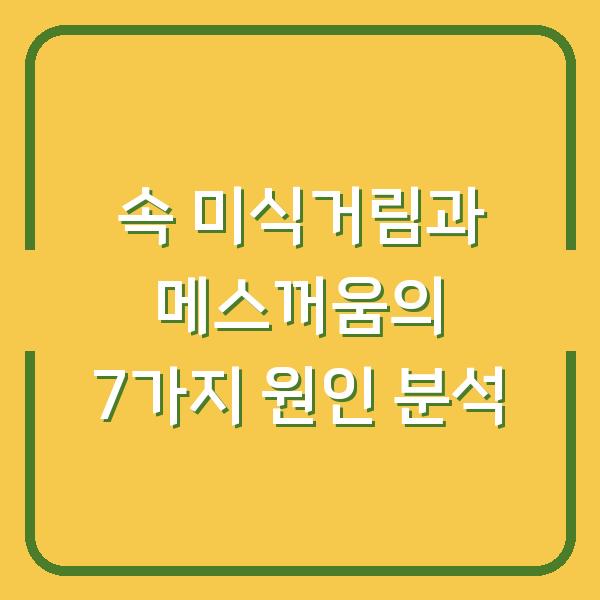 속 미식거림과 메스꺼움의 7가지 원인 분석