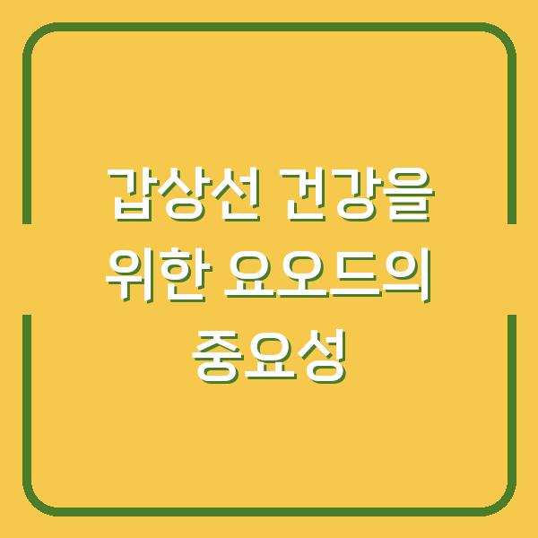 갑상선 건강을 위한 요오드의 중요성