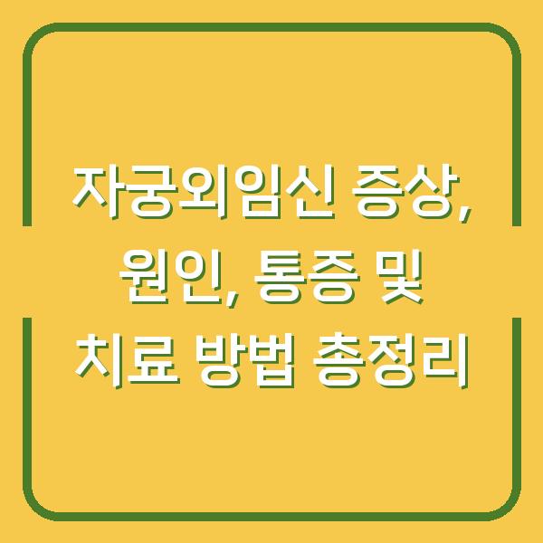 자궁외임신 증상, 원인, 통증 및 치료 방법 총정리