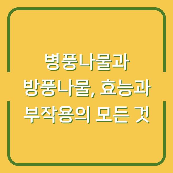 병풍나물과 방풍나물, 효능과 부작용의 모든 것