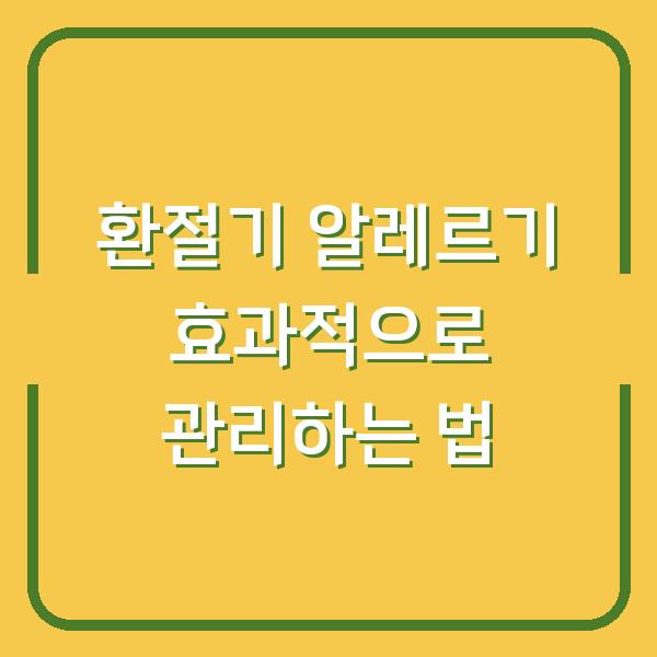 환절기 알레르기 효과적으로 관리하는 법