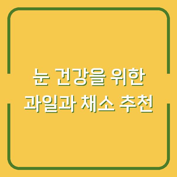 눈 건강을 위한 과일과 채소 추천