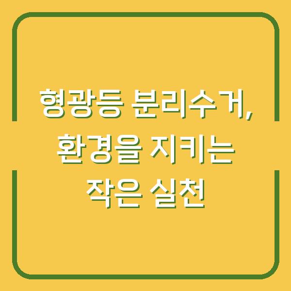 형광등 분리수거, 환경을 지키는 작은 실천