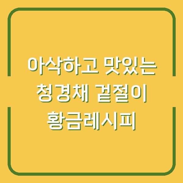아삭하고 맛있는 청경채 겉절이 황금레시피
