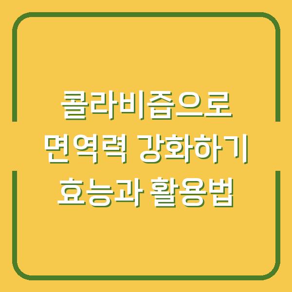 콜라비즙으로 면역력 강화하기 효능과 활용법