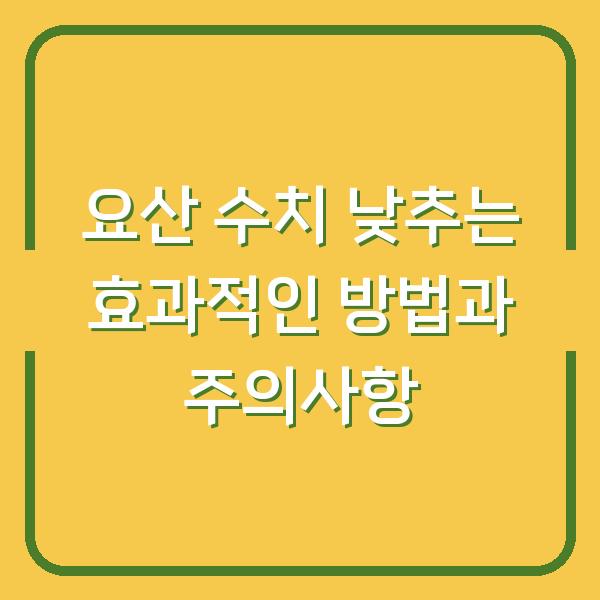 요산 수치 낮추는 효과적인 방법과 주의사항