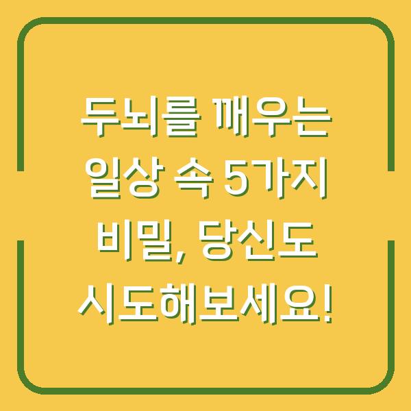 두뇌를 깨우는 일상 속 5가지 비밀, 당신도 시도해보세요!