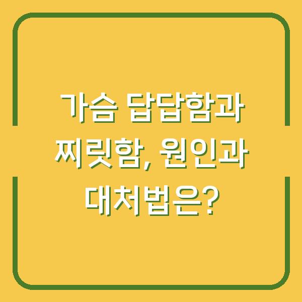 가슴 답답함과 찌릿함, 원인과 대처법은?