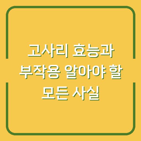 고사리 효능과 부작용 알아야 할 모든 사실