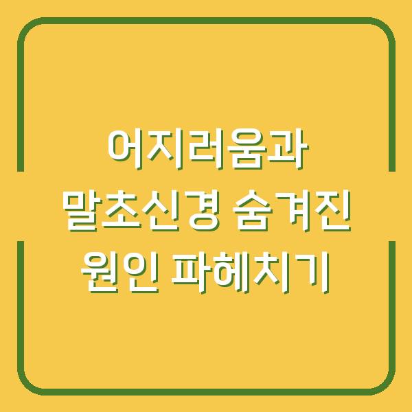어지러움과 말초신경 숨겨진 원인 파헤치기
