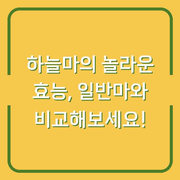 하늘마의 놀라운 효능, 일반마와 비교해보세요!