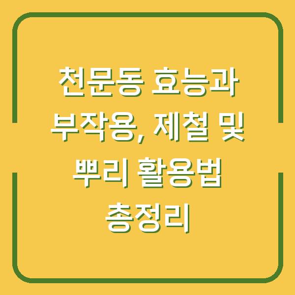 천문동 효능과 부작용, 제철 및 뿌리 활용법 총정리