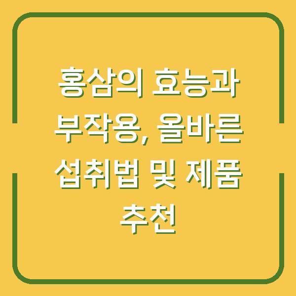 홍삼의 효능과 부작용, 올바른 섭취법 및 제품 추천