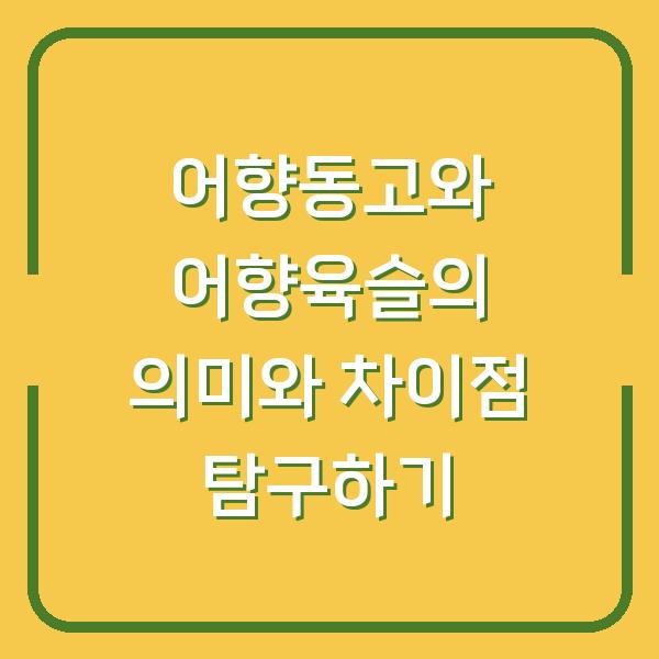 어향동고와 어향육슬의 의미와 차이점 탐구하기