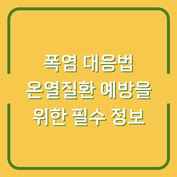 폭염 대응법 온열질환 예방을 위한 필수 정보