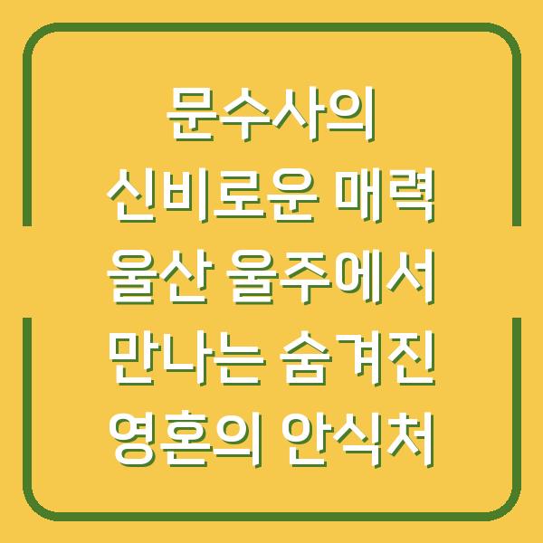 문수사의 신비로운 매력 울산 울주에서 만나는 숨겨진 영혼의 안식처