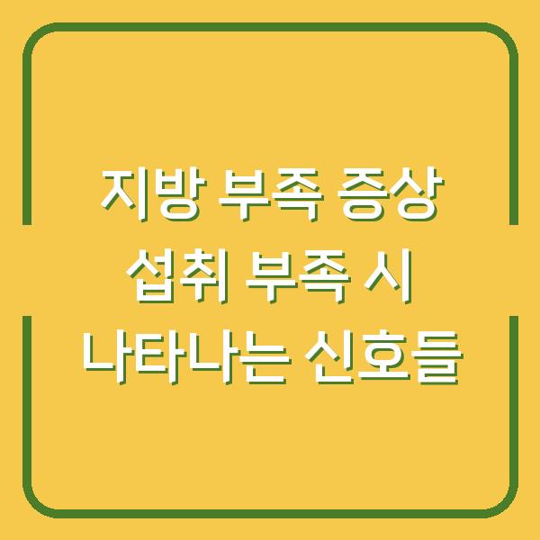 지방 부족 증상 섭취 부족 시 나타나는 신호들