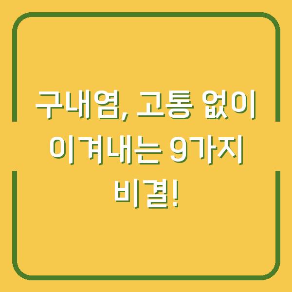 구내염, 고통 없이 이겨내는 9가지 비결!