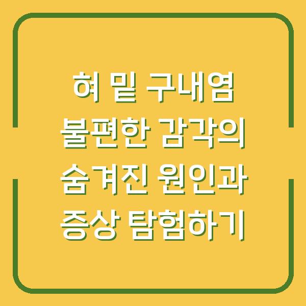 혀 밑 구내염 불편한 감각의 숨겨진 원인과 증상 탐험하기