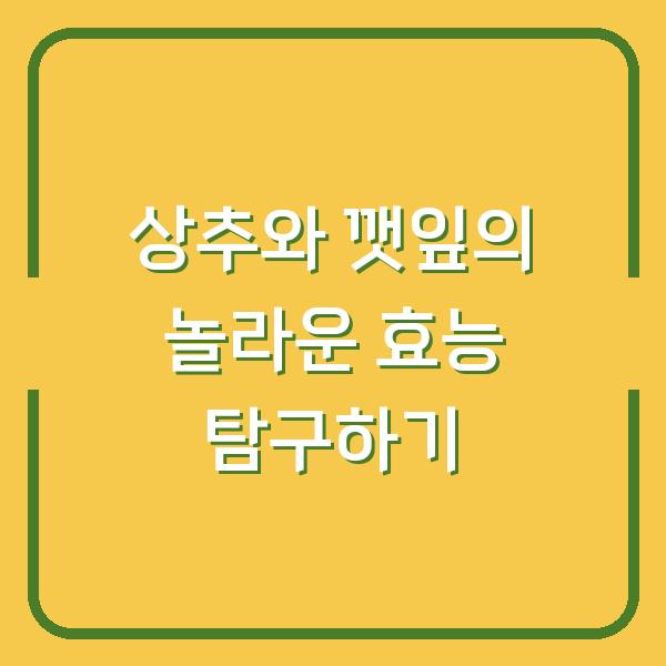 상추와 깻잎의 놀라운 효능 탐구하기