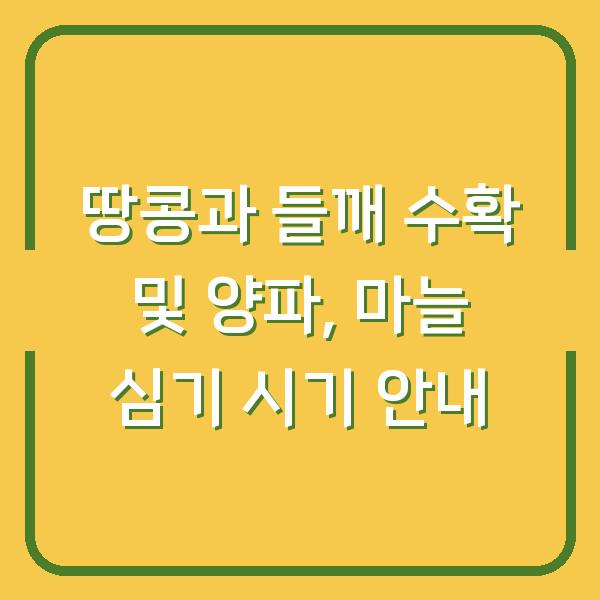 땅콩과 들깨 수확 및 양파, 마늘 심기 시기 안내