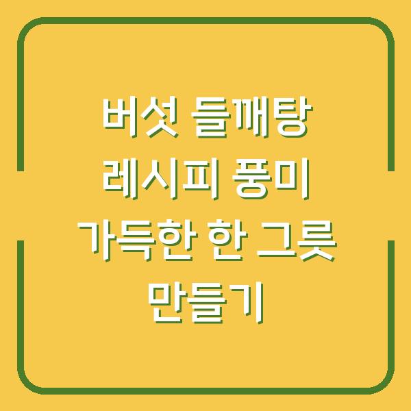 버섯 들깨탕 레시피 풍미 가득한 한 그릇 만들기