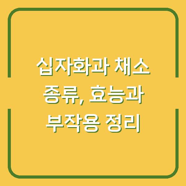 십자화과 채소 종류, 효능과 부작용 정리