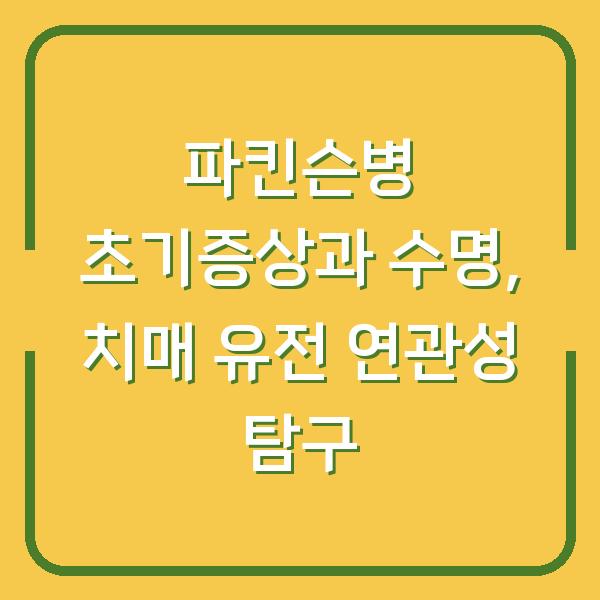 파킨슨병 초기증상과 수명, 치매 유전 연관성 탐구