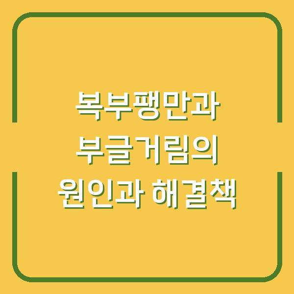복부팽만과 부글거림의 원인과 해결책