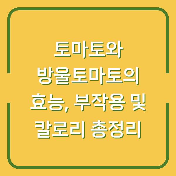 토마토와 방울토마토의 효능, 부작용 및 칼로리 총정리