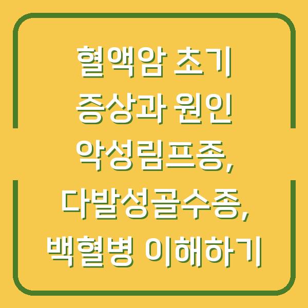 혈액암 초기 증상과 원인 악성림프종, 다발성골수종, 백혈병 이해하기