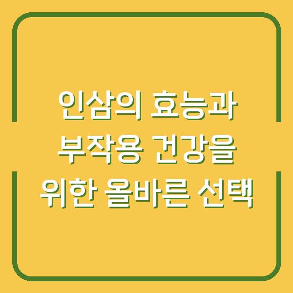 인삼의 효능과 부작용 건강을 위한 올바른 선택