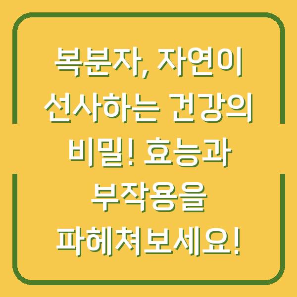 복분자, 자연이 선사하는 건강의 비밀! 효능과 부작용을 파헤쳐보세요!