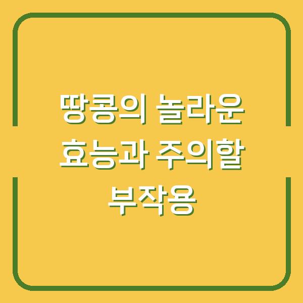땅콩의 놀라운 효능과 주의할 부작용