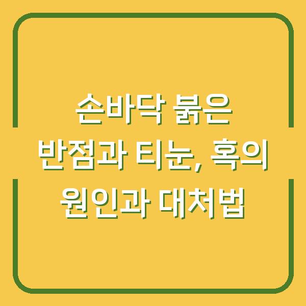 손바닥 붉은 반점과 티눈, 혹의 원인과 대처법