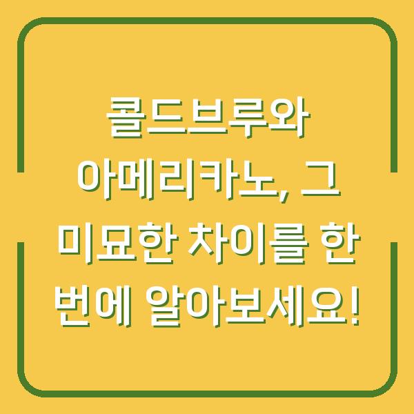 콜드브루와 아메리카노, 그 미묘한 차이를 한 번에 알아보세요!