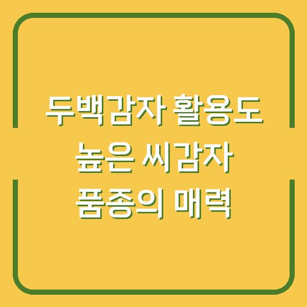 두백감자 활용도 높은 씨감자 품종의 매력