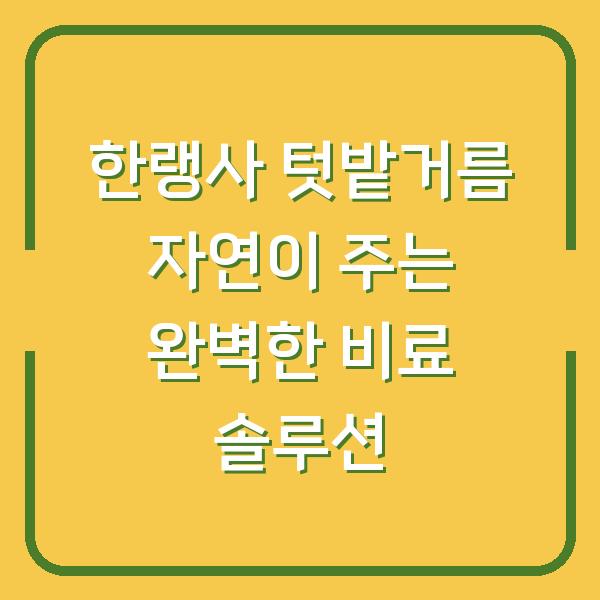한랭사 텃밭거름 자연이 주는 완벽한 비료 솔루션