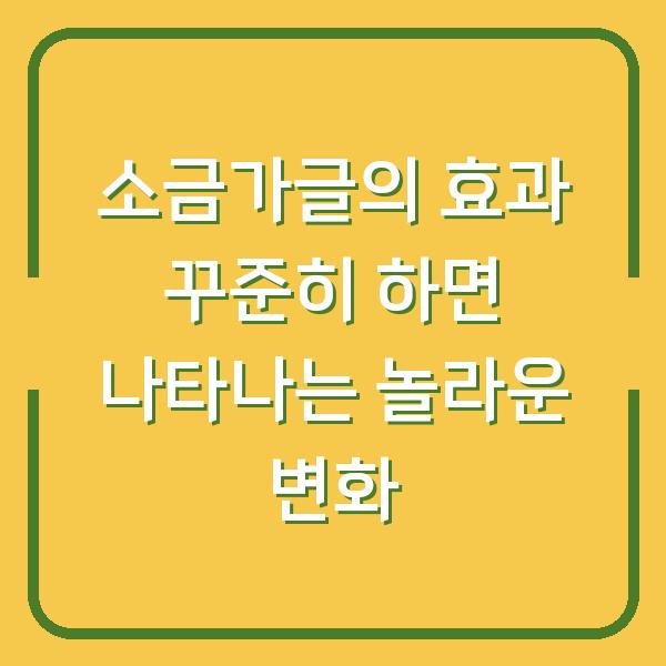 소금가글의 효과 꾸준히 하면 나타나는 놀라운 변화