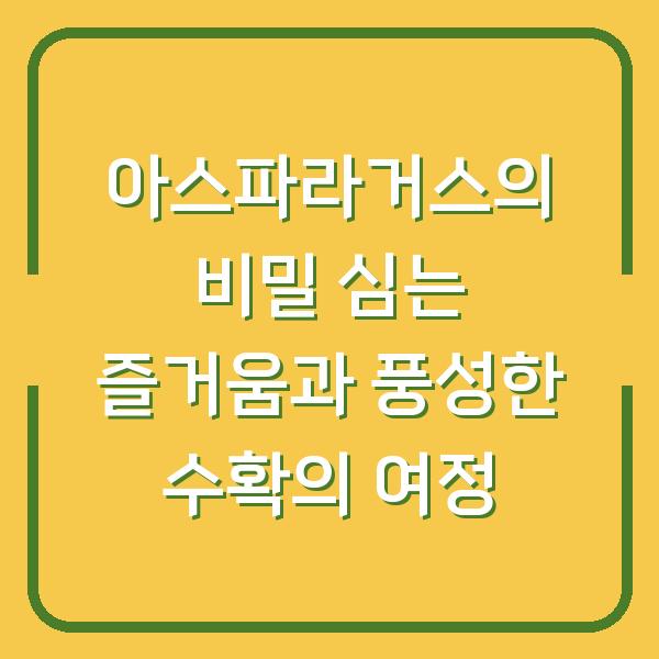 아스파라거스의 비밀 심는 즐거움과 풍성한 수확의 여정