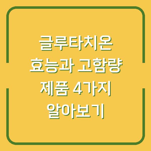 글루타치온 효능과 고함량 제품 4가지 알아보기