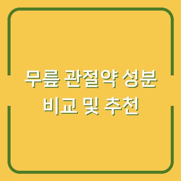 무릎 관절약 성분 비교 및 추천