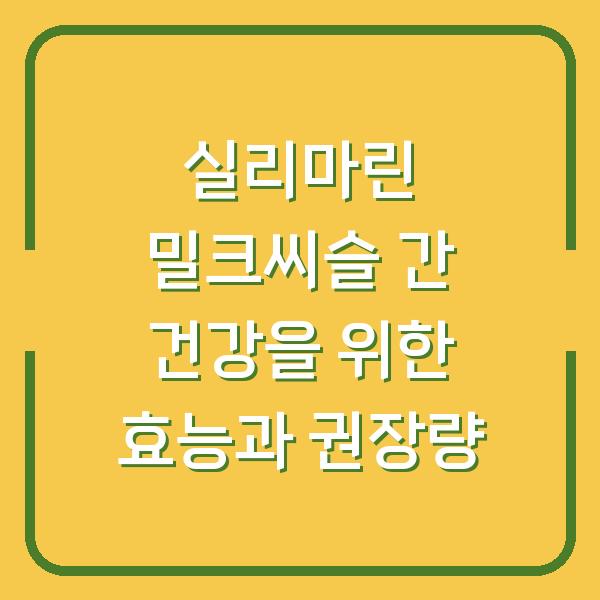 실리마린 밀크씨슬 간 건강을 위한 효능과 권장량