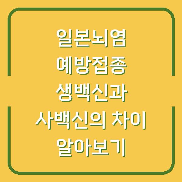 일본뇌염 예방접종 생백신과 사백신의 차이 알아보기