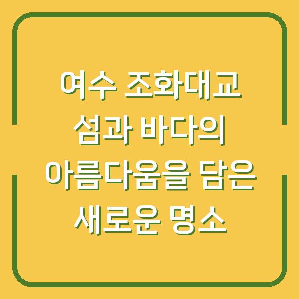 여수 조화대교 섬과 바다의 아름다움을 담은 새로운 명소