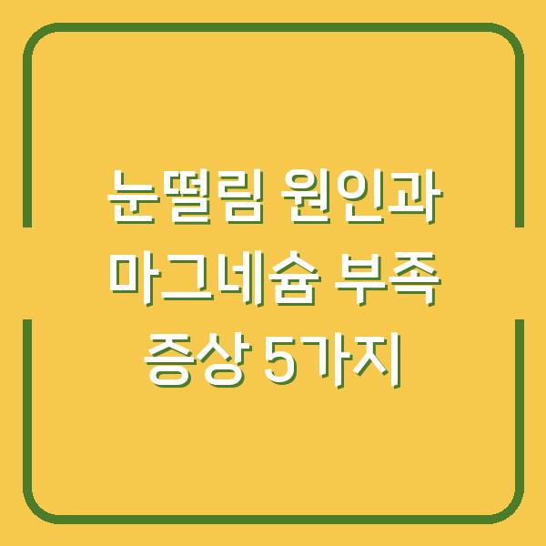 눈떨림 원인과 마그네슘 부족 증상 5가지